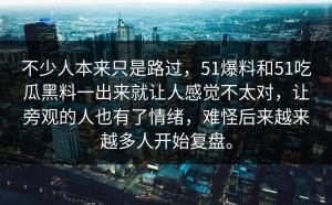 不少人本来只是路过，51爆料和51吃瓜黑料一出来就让人感觉不太对，让旁观的人也有了情绪，难怪后来越来越多人开始复盘。