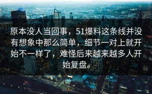 原本没人当回事，51爆料这条线并没有想象中那么简单，细节一对上就开始不一样了，难怪后来越来越多人开始复盘。