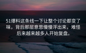 51爆料这条线一下让整个讨论都变了味，背后那层意思慢慢浮出来，难怪后来越来越多人开始复盘。