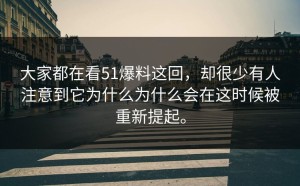 大家都在看51爆料这回，却很少有人注意到它为什么为什么会在这时候被重新提起。