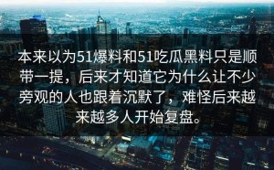 本来以为51爆料和51吃瓜黑料只是顺带一提，后来才知道它为什么让不少旁观的人也跟着沉默了，难怪后来越来越多人开始复盘。