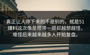 真正让人停下来的不是别的，就是51爆料这次像是顺带一提却越想越怪，难怪后来越来越多人开始复盘。