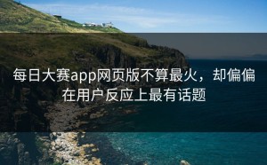 每日大赛app网页版不算最火，却偏偏在用户反应上最有话题
