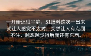一开始还很平静，51爆料这次一出来就让人感觉不太对，突然让人有点绷不住，越想越觉得后面还有东西。