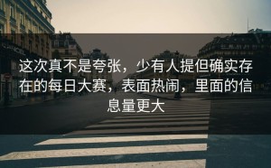 这次真不是夸张，少有人提但确实存在的每日大赛，表面热闹，里面的信息量更大
