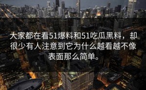 大家都在看51爆料和51吃瓜黑料，却很少有人注意到它为什么越看越不像表面那么简单。