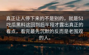 真正让人停下来的不是别的，就是51吃瓜黑料这回到后半段才露出真正的看点，看完最先沉默的反而是老围观的人。
