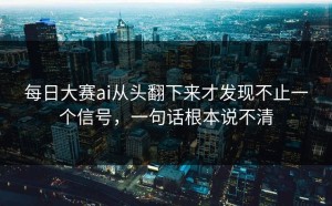 每日大赛ai从头翻下来才发现不止一个信号，一句话根本说不清