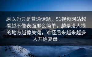 原以为只是普通话题，51视频网站越看越不像表面那么简单，越是没人提的地方越像关键，难怪后来越来越多人开始复盘。