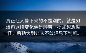 真正让人停下来的不是别的，就是51爆料这段变化像是顺带一提却越想越怪，后劲大到让人不敢轻易下判断。