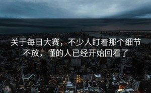关于每日大赛，不少人盯着那个细节不放，懂的人已经开始回看了