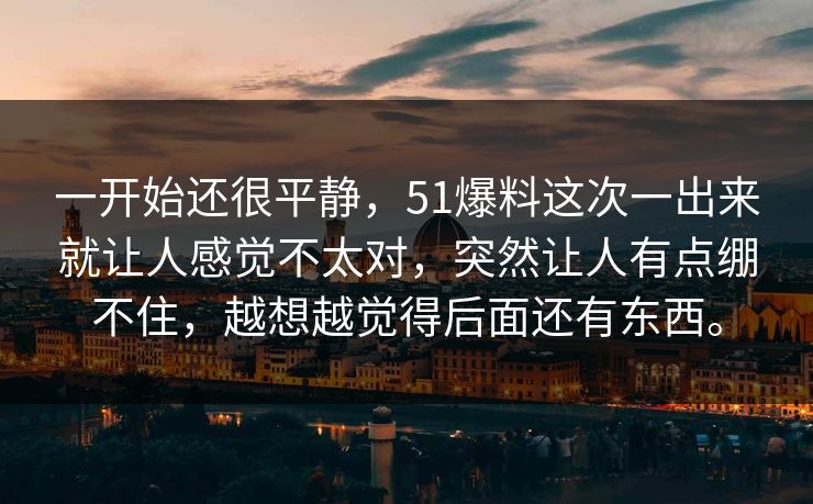 一开始还很平静，51爆料这次一出来就让人感觉不太对，突然让人有点绷不住，越想越觉得后面还有东西。