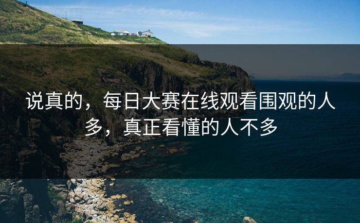 说真的，每日大赛在线观看围观的人多，真正看懂的人不多