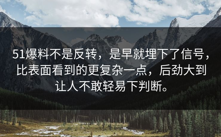 51爆料不是反转，是早就埋下了信号，比表面看到的更复杂一点，后劲大到让人不敢轻易下判断。