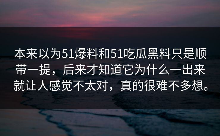 本来以为51爆料和51吃瓜黑料只是顺带一提,后来才知道它为什么一出来就让人感觉不太对,真的很难不多想。 本来以为51爆料和51吃瓜黑料只是顺带一提,后来才知道它为什么一出来就让人感觉不太对,真的很难不多想。