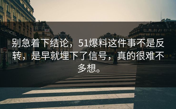 别急着下结论，51爆料这件事不是反转，是早就埋下了信号，真的很难不多想。