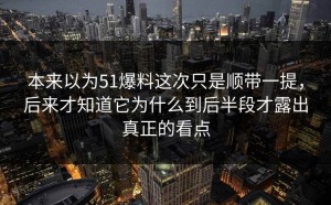 本来以为51爆料这次只是顺带一提，后来才知道它为什么到后半段才露出真正的看点