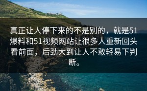 真正让人停下来的不是别的，就是51爆料和51视频网站让很多人重新回头看前面，后劲大到让人不敢轻易下判断。