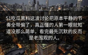 51吃瓜黑料这波讨论把原本平静的节奏全带偏了，真正懂的人第一眼就知道没那么简单，看完最先沉默的反而是老围观的人。
