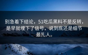 别急着下结论，51吃瓜黑料不是反转，是早就埋下了信号，说到底还是细节最扎人。
