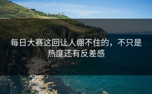 每日大赛这回让人绷不住的，不只是热度还有反差感
