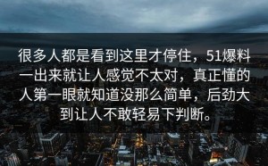 很多人都是看到这里才停住，51爆料一出来就让人感觉不太对，真正懂的人第一眼就知道没那么简单，后劲大到让人不敢轻易下判断。
