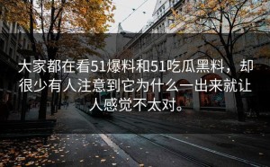 大家都在看51爆料和51吃瓜黑料，却很少有人注意到它为什么一出来就让人感觉不太对。