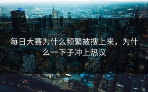 每日大赛为什么频繁被搜上来，为什么一下子冲上热议