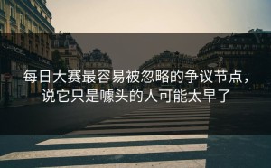 每日大赛最容易被忽略的争议节点，说它只是噱头的人可能太早了