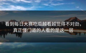 看到每日大赛吃瓜越看越觉得不对劲，真正懂门道的人看的是这一层