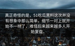 真正奇怪的是，51吃瓜黑料这次并没有想象中那么简单，细节一对上就开始不一样了，难怪后来越来越多人开始复盘。