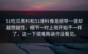 51吃瓜黑料和51爆料像是顺带一提却越想越怪，细节一对上就开始不一样了，这一下很难再装作没看见。