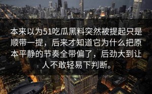 本来以为51吃瓜黑料突然被提起只是顺带一提，后来才知道它为什么把原本平静的节奏全带偏了，后劲大到让人不敢轻易下判断。