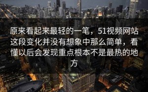 原来看起来最轻的一笔，51视频网站这段变化并没有想象中那么简单，看懂以后会发现重点根本不是最热的地方