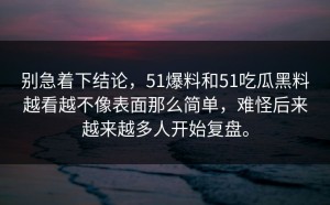 别急着下结论，51爆料和51吃瓜黑料越看越不像表面那么简单，难怪后来越来越多人开始复盘。