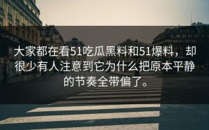 大家都在看51吃瓜黑料和51爆料，却很少有人注意到它为什么把原本平静的节奏全带偏了。