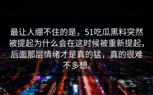 最让人绷不住的是，51吃瓜黑料突然被提起为什么会在这时候被重新提起，后面那层情绪才是真的猛，真的很难不多想。