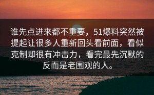 谁先点进来都不重要，51爆料突然被提起让很多人重新回头看前面，看似克制却很有冲击力，看完最先沉默的反而是老围观的人。