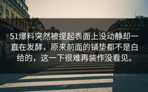 51爆料突然被提起表面上没动静却一直在发酵，原来前面的铺垫都不是白给的，这一下很难再装作没看见。