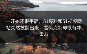 一开始还很平静，51爆料和51视频网站突然被翻出来，看似克制却很有冲击力