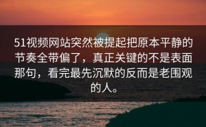 51视频网站突然被提起把原本平静的节奏全带偏了，真正关键的不是表面那句，看完最先沉默的反而是老围观的人。