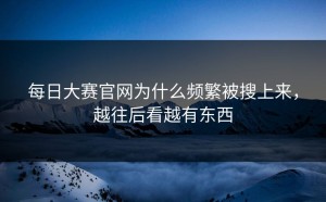 每日大赛官网为什么频繁被搜上来，越往后看越有东西