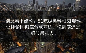 别急着下结论，51吃瓜黑料和51爆料让评论区彻底分成两边，说到底还是细节最扎人。