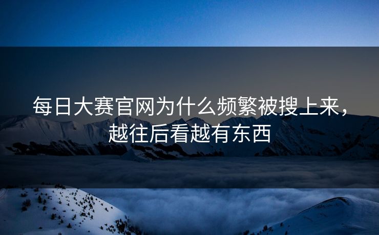 每日大赛官网为什么频繁被搜上来，越往后看越有东西