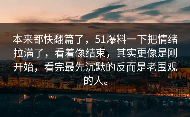 本来都快翻篇了，51爆料一下把情绪拉满了，看着像结束，其实更像是刚开始，看完最先沉默的反而是老围观的人。