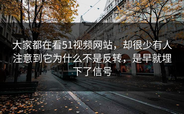 大家都在看51视频网站，却很少有人注意到它为什么不是反转，是早就埋下了信号