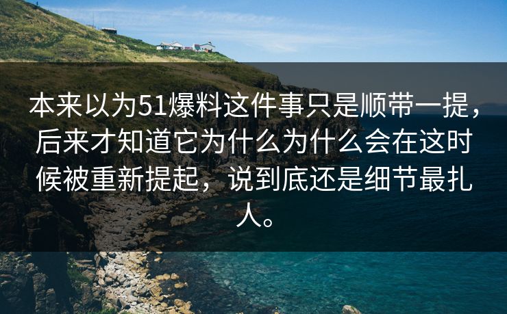 本来以为51爆料这件事只是顺带一提，后来才知道它为什么为什么会在这时候被重新提起，说到底还是细节最扎人。