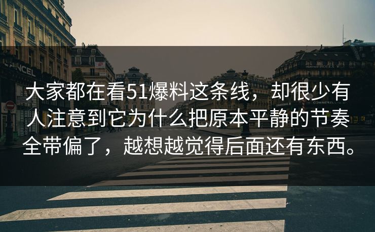 大家都在看51爆料这条线，却很少有人注意到它为什么把原本平静的节奏全带偏了，越想越觉得后面还有东西。