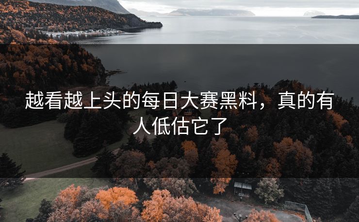 越看越上头的每日大赛黑料，真的有人低估它了