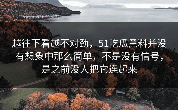 越往下看越不对劲，51吃瓜黑料并没有想象中那么简单，不是没有信号，是之前没人把它连起来